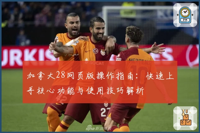 加拿大28网页版操作指南：快速上手核心功能与使用技巧解析