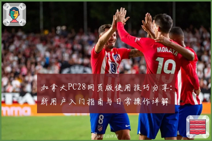 加拿大PC28网页版使用技巧分享：新用户入门指南与日常操作详解