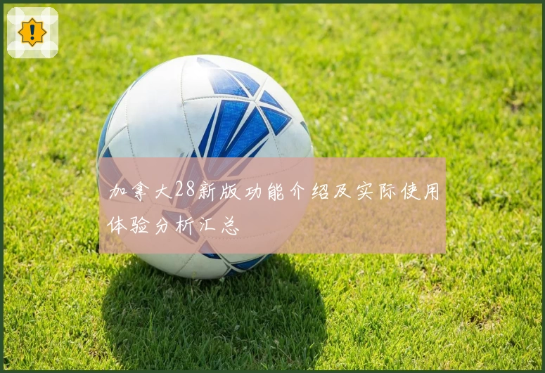 加拿大28新版功能介绍及实际使用体验分析汇总