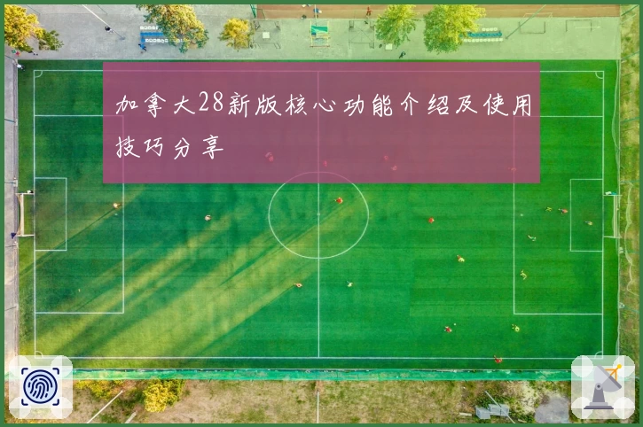 加拿大28新版核心功能介绍及使用技巧分享