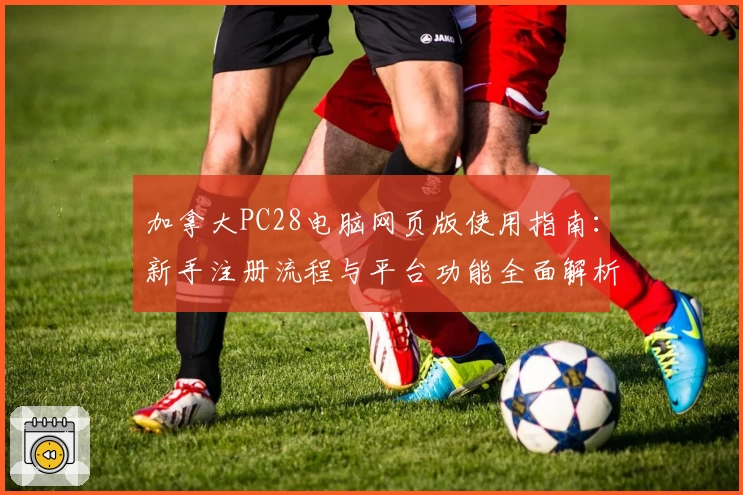 加拿大PC28电脑网页版使用指南：新手注册流程与平台功能全面解析