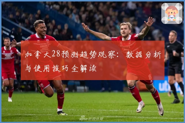 加拿大28预测趋势观察：数据分析与使用技巧全解读