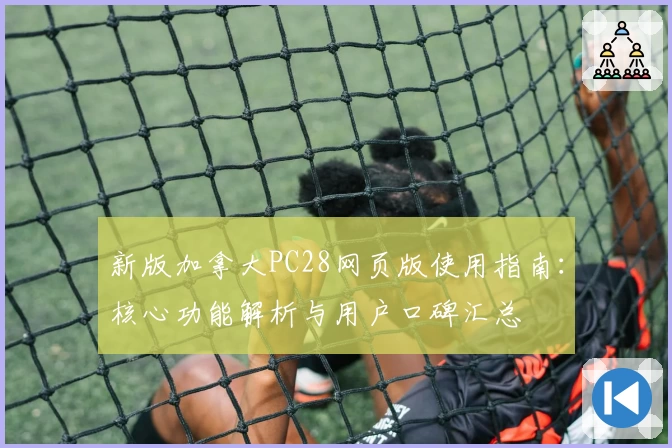 新版加拿大PC28网页版使用指南：核心功能解析与用户口碑汇总