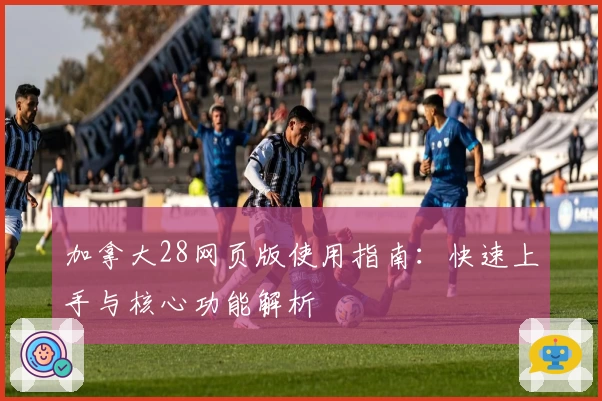 加拿大28网页版使用指南：快速上手与核心功能解析