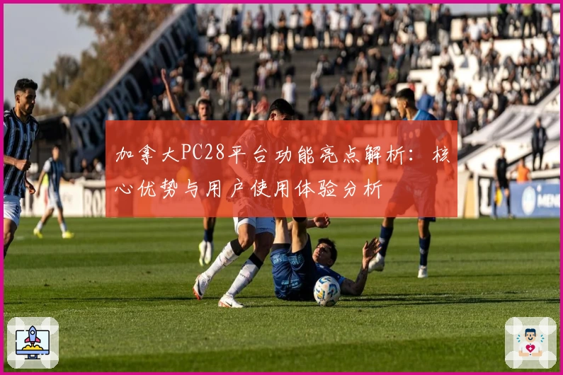 加拿大PC28平台功能亮点解析：核心优势与用户使用体验分析