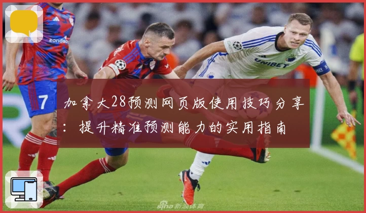 加拿大28预测网页版使用技巧分享:提升精准预测能力的实用指南