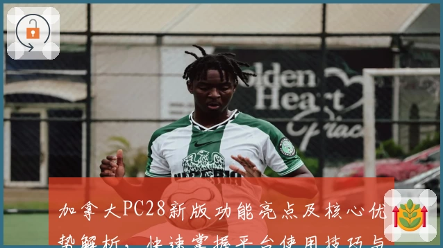 加拿大PC28新版功能亮点及核心优势解析，快速掌握平台使用技巧与实用场景