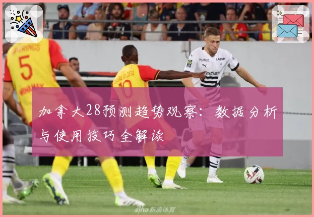加拿大28预测趋势观察：数据分析与使用技巧全解读