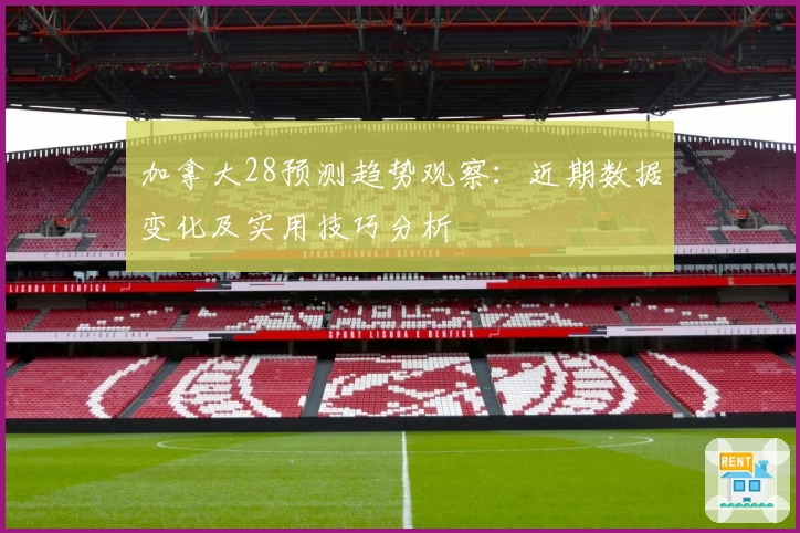 加拿大28预测趋势观察:近期数据变化及实用技巧分析
