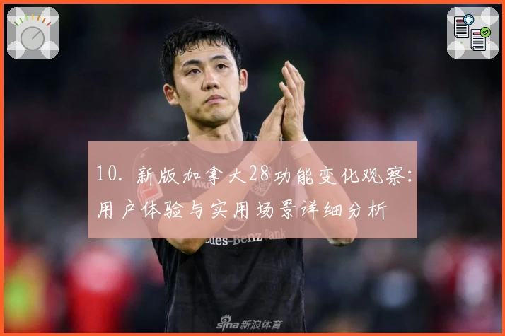 10. 新版加拿大28功能变化观察：用户体验与实用场景详细分析