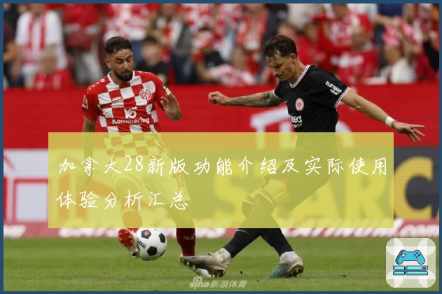 加拿大28新版功能介绍及实际使用体验分析汇总